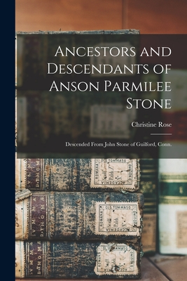 Ancestors and Descendants of Anson Parmilee Stone: Descended From John Stone of Guilford, Conn. - Rose, Christine 1935-