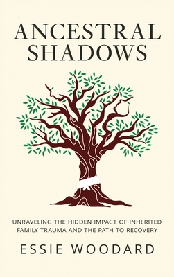 Ancestral Shadows: Unraveling the Hidden Impact of Inherited Family Trauma and the Path to Recovery - Woodard, Essie