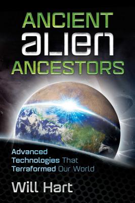 Ancient Alien Ancestors: Advanced Technologies That Terraformed Our World - Hart, Will