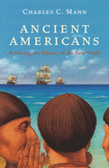 Ancient Americans: Rewriting the History of the New World - Mann, Charles C