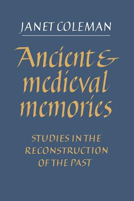 Ancient and Medieval Memories: Studies in the Reconstruction of the Past - Coleman, Janet