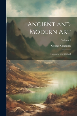 Ancient and Modern Art: Historical and Critical; Volume I - Cleghorn, George