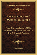 Ancient Armor and Weapons in Europe: From the Iron Period of the Northern Nations to the End of the Thirteenth Century (1855)