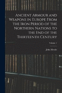 Ancient Armour and Weapons in Europe From the Iron Period of the Northern Nations to the End of the Thirteenth Century; Volume 1