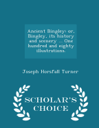 Ancient Bingley: Or, Bingley, Its History and Scenery ... One Hundred and Eighty Illustrations. - Scholar's Choice Edition