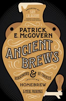 Ancient Brews: Rediscovered and Re-Created - McGovern, Patrick E, and Calagione, Sam (Foreword by)