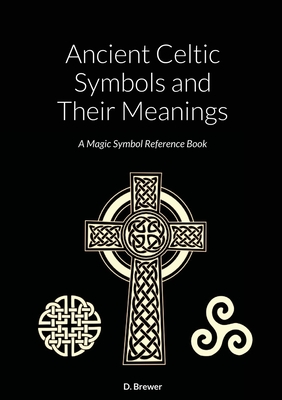 Ancient Celtic Symbols and Their Meanings: A Magic Symbol Reference Book - Brewer, D