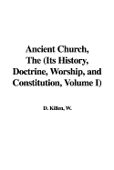 Ancient Church, the (Its History, Doctrine, Worship, and Constitution, Volume I) - Killen, William D