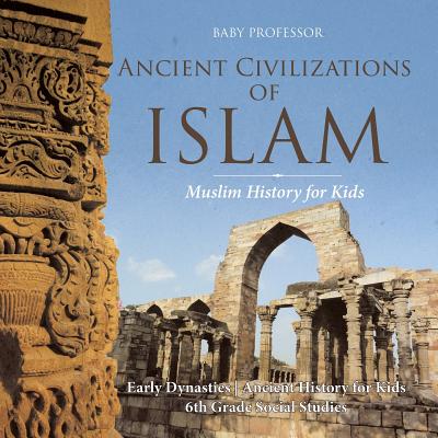 Ancient Civilizations of Islam - Muslim History for Kids - Early Dynasties Ancient History for Kids 6th Grade Social Studies - Baby Professor