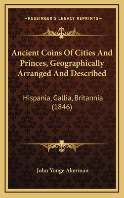 Ancient Coins Of Cities And Princes, Geographically Arranged And Described: Hispania, Gallia, Britannia (1846) - Akerman, John Yonge