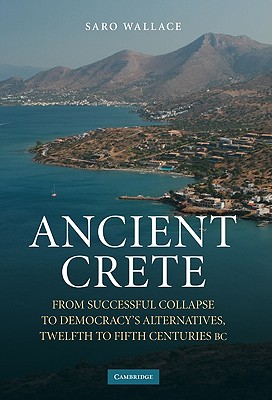 Ancient Crete: From Successful Collapse to Democracy's Alternatives, Twelfth-Fifth Centuries BC - Wallace, Saro