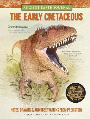 Ancient Earth Journal: The Early Cretaceous: Notes, drawings, and observations from prehistory - Alonso, Juan Carlos, and Paul, Gregory S.
