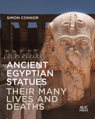 Ancient Egyptian Statues: Their Many Lives and Deaths - Connor, Simon