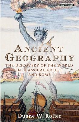 Ancient Geography: The Discovery of the World in Classical Greece and Rome - Roller, Duane W.