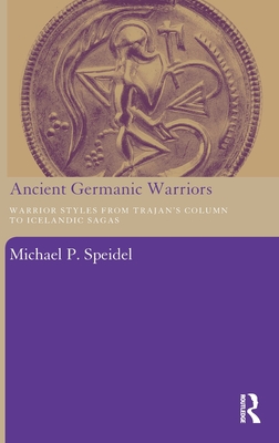 Ancient Germanic Warriors: Warrior Styles from Trajan's Column to Icelandic Sagas - Speidel, Michael P