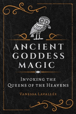 Ancient Goddess Magic: Invoking the Queens of the Heavens - Lavalle, Vanessa