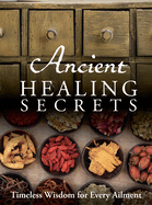 Ancient Healing Secrets: Timeless Wisdom for Every Ailment