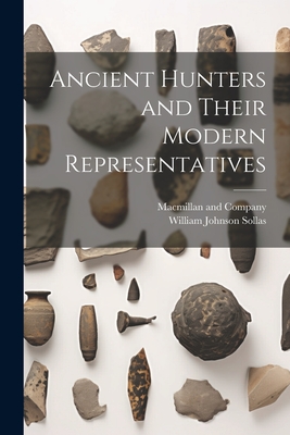 Ancient Hunters and Their Modern Representatives - Sollas, William Johnson, and MacMillan and Company (Creator)