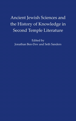 Ancient Jewish Sciences and the History of Knowledge in Second Temple Literature - Ben-Dov, Jonathan (Editor), and Sanders, Seth L.