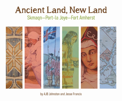 Ancient Land, New Land: Skmaqn - Port-La-Joye - Fort Amherst National Historic Site of Canada - Johnston, A J B, and Francis, Jesse