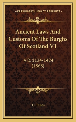 Ancient Laws and Customs of the Burghs of Scotland V1: A.D. 1124-1424 (1868) - Innes, C
