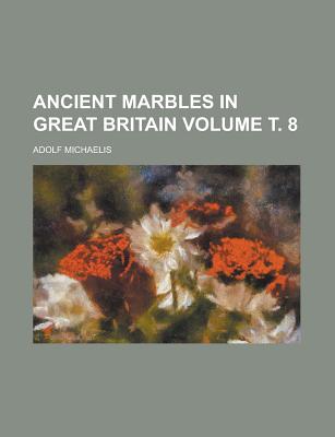 Ancient Marbles in Great Britain Volume . 8 - Michaelis, Adolf