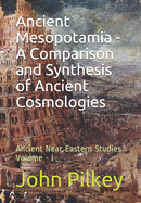 Ancient Mesopotamia - A Comparison and Synthesis of Ancient Cosmologies Volume-I: Ancient Near Eastern Studies Volume - I