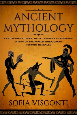 Ancient Mythology: Captivating Stories, Magic, Mystery & Legendary Myths of The World Throughout History Revealed - Visconti, Sofia