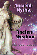 Ancient Myths, Ancient Wisdom: Recovering Humanity's Forgotten Inheritance Through Celestial Mythology