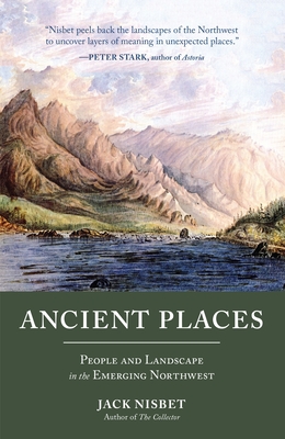Ancient Places: People and Landscape in the Emerging Northwest - Nisbet, Jack