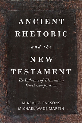 Ancient Rhetoric and the New Testament: The Influence of Elementary Greek Composition - Martin, Michael Wade, and Parsons, Mikeal C