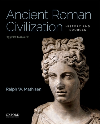 Ancient Roman Civilization: History and Sources: 753 Bce to 640 CE - Mathisen, Ralph W