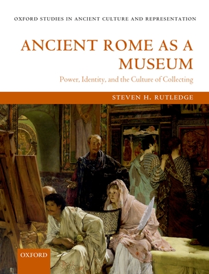 Ancient Rome as a Museum: Power, Identity, and the Culture of Collecting - Rutledge, Steven