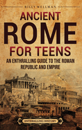 Ancient Rome for Teens: An Enthralling Guide to the Roman Republic and Empire