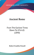 Ancient Rome: From The Earliest Times Down To 476 A.D. (1890)