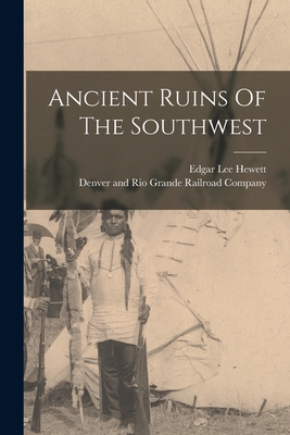 Ancient Ruins Of The Southwest - Hewett, Edgar Lee, and Denver and Rio Grande Railroad Company (Creator)