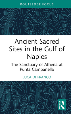 Ancient Sacred Sites in the Gulf of Naples: The Sanctuary of Athena at Punta Campanella - Di Franco, Luca