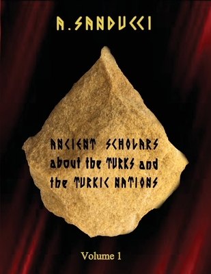 Ancient Scholars about the Turks and the Turkic Nations. Volume 1 - Sanducci, A, Dr.