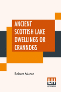 Ancient Scottish Lake Dwellings Or Crannogs: With A Supplementary Chapter On Remains Of Lake-Dwellings In England