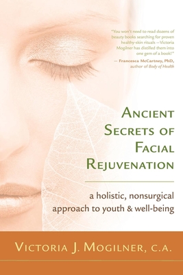 Ancient Secrets of Facial Rejuvenation: A Holistic, Nonsurgical Approach to Youth and Well-Being - Mogilner, Victoria J