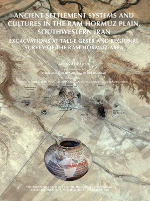 Ancient Settlement Systems and Cultures in the RAM Hormuz Plain, Southwestern Iran: Excavations at Tall-E Geser and Regional Survey in the RAM Hormuz Area - Alizadeh, Abbas, and Ahmadzadeh, Loghman, and Omidfar, Mehdi