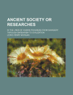 Ancient Society: Or Researches in the Lines of Human Progress from Savagery Through Barbarism to Civilization