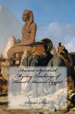 Ancient Spiritual Mystery Teachings of Kemet ( Ancient Egypt): The Original Source of Judaism, Christianity & Islam - Starr, Simon