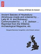 Ancient Statutes of Heytesbury Almshouse (Made and Ordained by ... Lady M. H. and Botreaux). Communicated by ... J. E. Jackson ... Reprinted from the Wiltshire Archaeological Magazine, Etc.