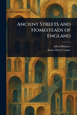 Ancient Streets and Homesteads of England - Rimmer, Alfred, and Cooper, James Davis