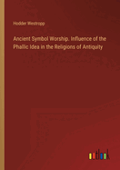 Ancient Symbol Worship. Influence of the Phallic Idea in the Religions of Antiquity