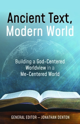 Ancient Text, Modern World: Building a God-Centered Worldview in a Me-Centered World - Denton, Jonathan (Editor), and Costin, Dondi E (Contributions by), and Strack, Jay (Contributions by)