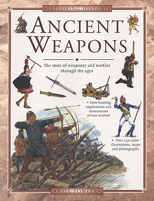 Ancient Weapons: The Story of Weaponry and Warfare Through the Ages - Fowler, Will