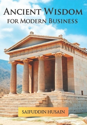 Ancient Wisdom For Modern Business II: Timeless Lessons From Greece, China & Persia - Husain, Saifuddin