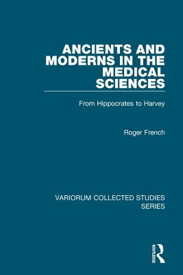 Ancients and Moderns in the Medical Sciences: From Hippocrates to Harvey - French, Roger